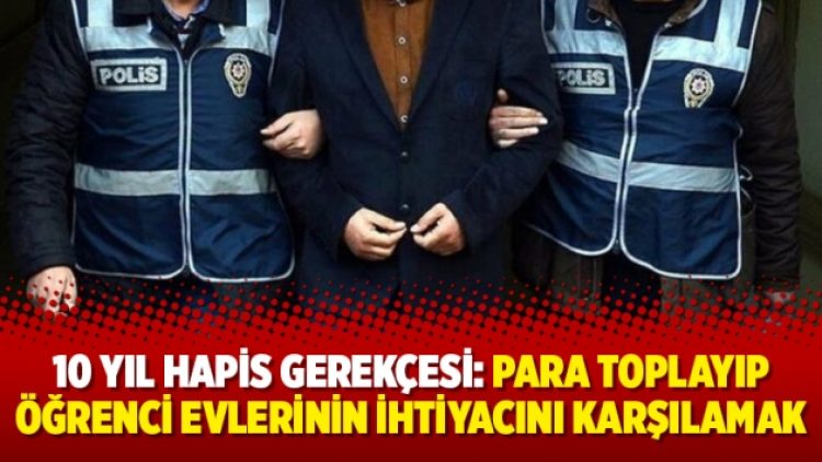10 yıl hapis gerekçesi: Para toplayıp öğrenci evlerinin ihtiyacını karşılamak