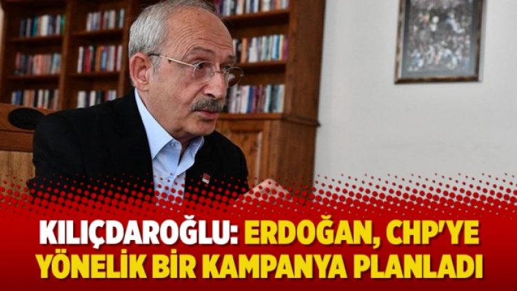Kılıçdaroğlu: Erdoğan, CHP’ye yönelik bir kampanya planladı