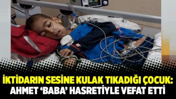 İktidarın sesine kulak tıkadığı çocuk: Ahmet ‘baba’ hasretiyle vefat etti