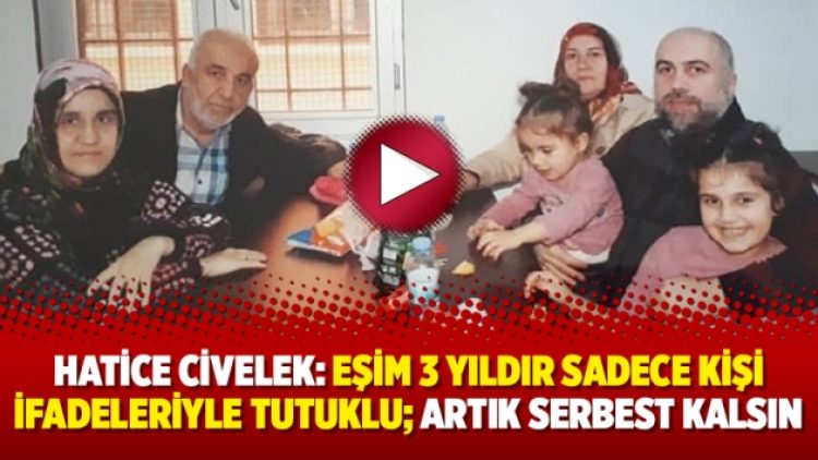 Hatice Civelek: Eşim 3 yıldır sadece kişi ifadeleriyle tutuklu; artık serbest kalsın
