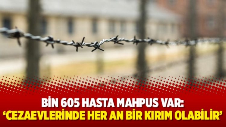 Bin 605 hasta mahpus var: ‘Cezaevlerinde her an bir kırım olabilir’