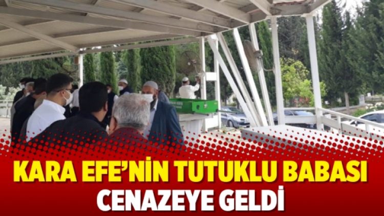 Kara Efe’nin tutuklu babası cenazeye geldi