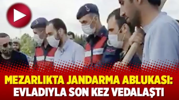 Mezarlıkta jandarma ablukası: Evladıyla son kez vedalaştı