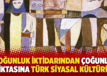“Çoğunluk iktidarından çoğunluk diktasına Türk siyasal kültürü”