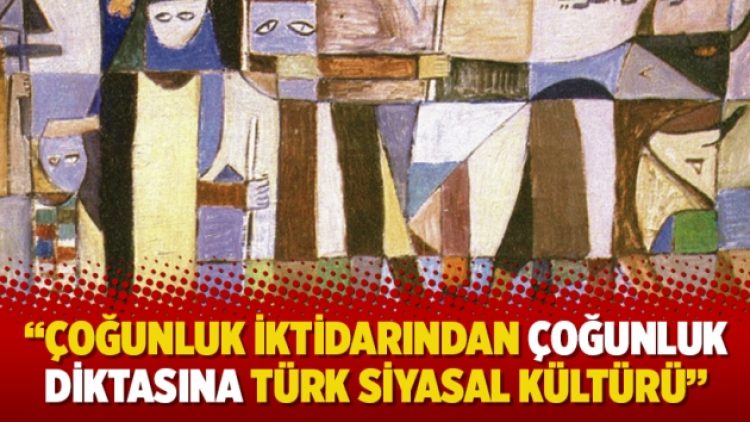 “Çoğunluk iktidarından çoğunluk diktasına Türk siyasal kültürü”