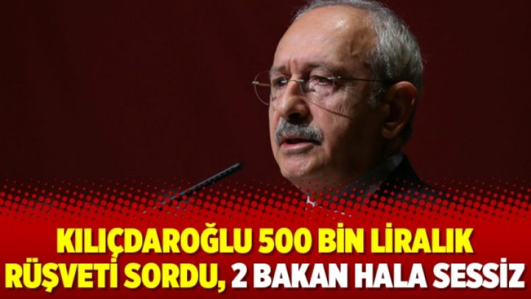 Kılıçdaroğlu 500 bin liralık rüşveti sordu, 2 bakan hala sessiz