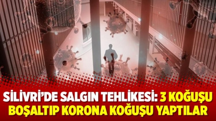 Silivri’de salgın tehlikesi: 3 koğuşu boşaltıp korona koğuşu yaptılar