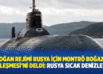 Erdoğan Rejimi Rusya için Montrö Boğazlar Sözleşmesi’ni deldi: Rusya sıcak denizlerde