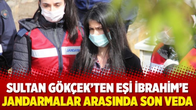 Sultan Gökçek’ten eşi İbrahim’e jandarmalar arasında son veda
