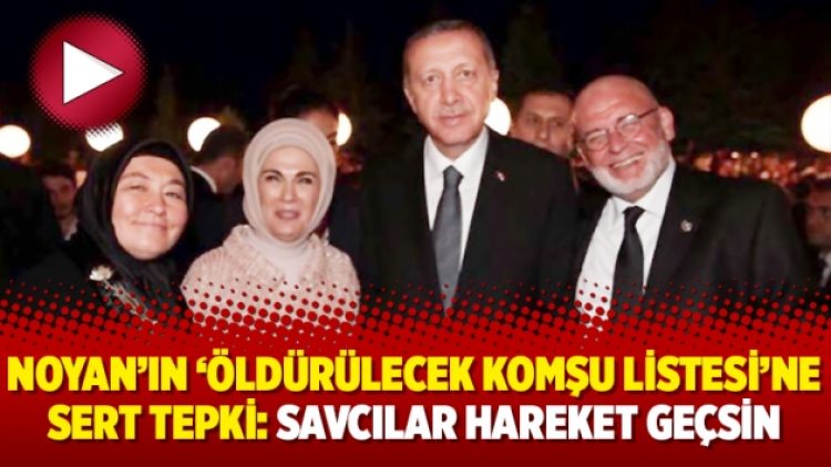 Noyan’ın ‘öldürülecek komşu listesi’ne sert tepki: Savcılar hareket geçsin