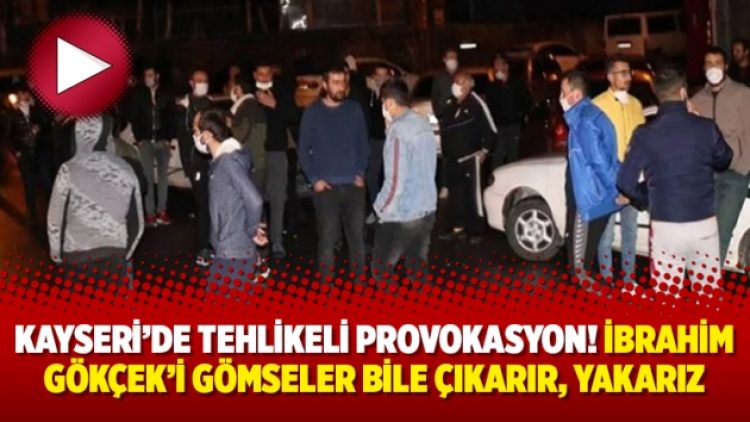 Kayseri’de tehlikeli provokasyon! İbrahim Gökçek’i gömseler bile çıkarır, yakarız