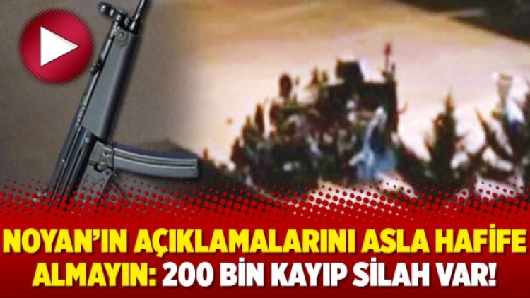 Noyan’ın açıklamalarını asla hafife almayın: 200 bin kayıp silah var!