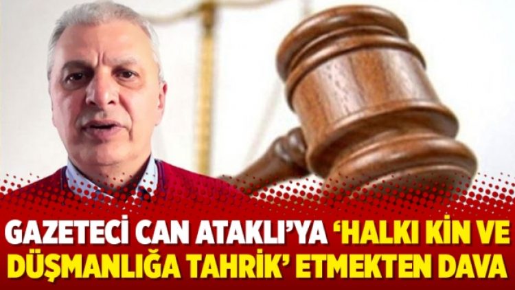 Gazeteci Can Ataklı’ya ‘halkı kin ve düşmanlığa tahrik’ etmekten dava