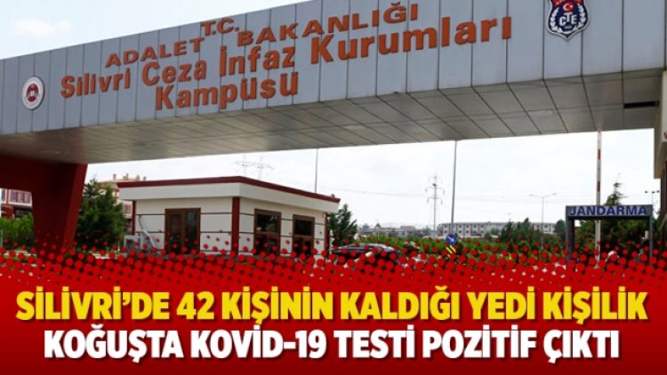 Silivri’de salgın yayılıyor: 42 kişinin kaldığı yedi kişilik koğuşta Kovid-19 testi pozitif çıktı