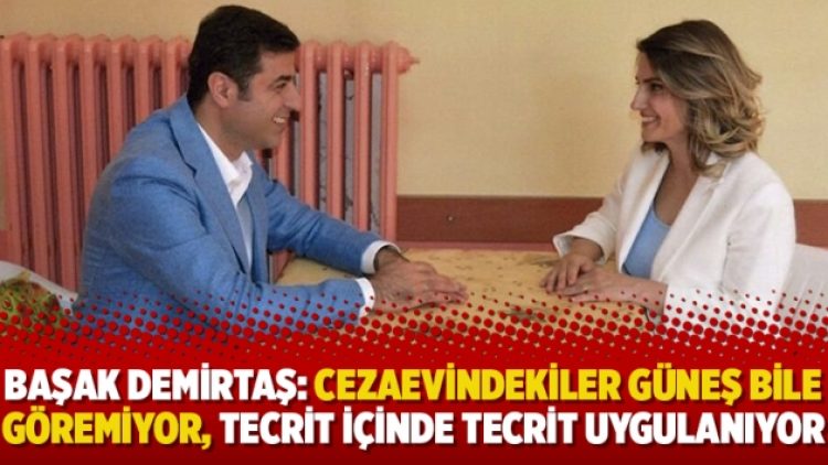 Başak Demirtaş: Cezaevindekiler güneş bile göremiyor, tecrit içinde tecrit uygulanıyor