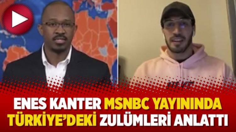 Enes Kanter MSNBC yayınında Türkiye’deki zulümleri anlattı