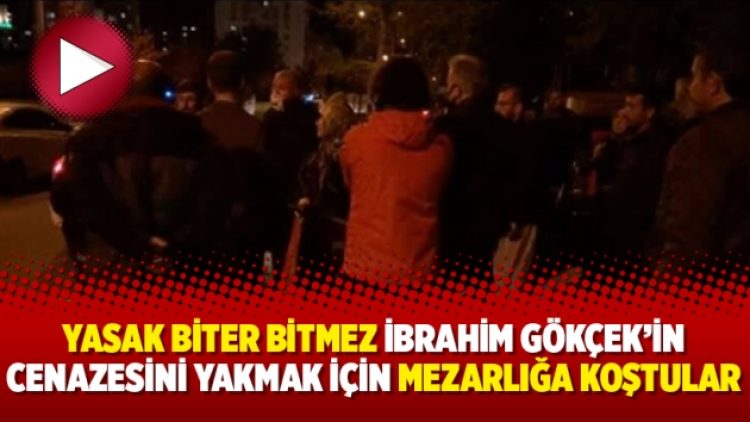 Yasak biter bitmez İbrahim Gökçek’in cenazesini yakmak için mezarlığa koştular