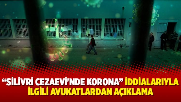 “Silivri Cezaevi’nde Korona” iddialarıyla ilgili avukatlardan açıklama