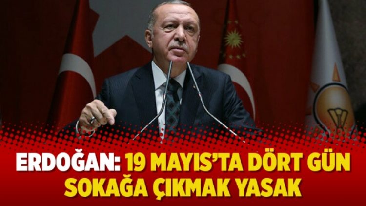Erdoğan: 19 Mayıs’ta dört gün sokağa çıkmak yasak
