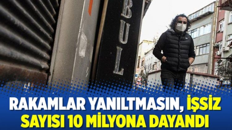 Rakamlar yanıltmasın, işsiz sayısı 10 milyona dayandı