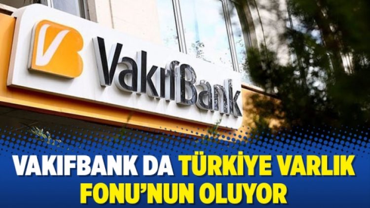 Vakıfbank da Türkiye Varlık Fonu’nun oluyor