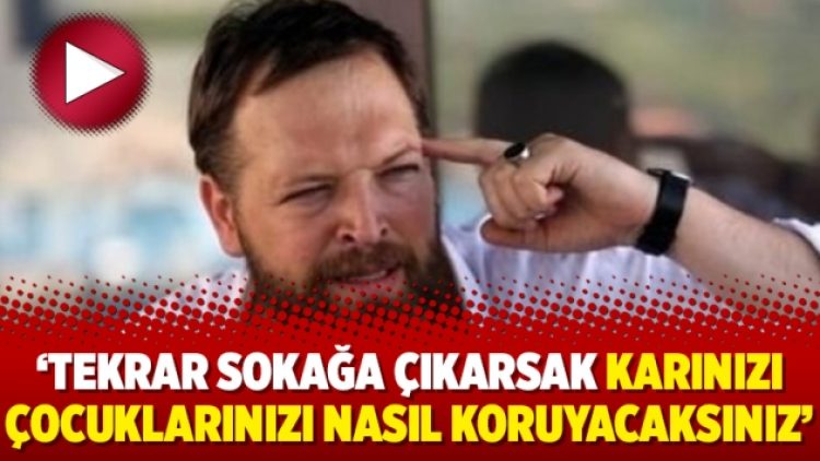 Fatih Tezcan: ‘Tekrar sokağa çıkarsak karınızı çocuklarınızı nasıl koruyacaksınız’
