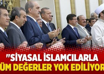 “Siyasal islamcılarla tüm değerler yok ediliyor”