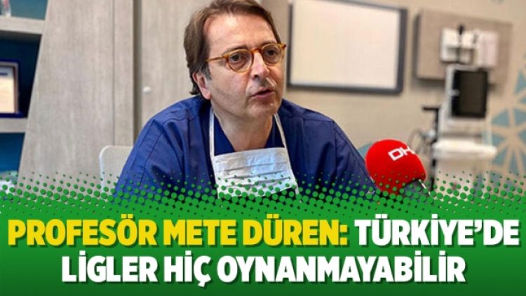 Profesör Mete Düren: Türkiye’de ligler hiç oynanmayabilir