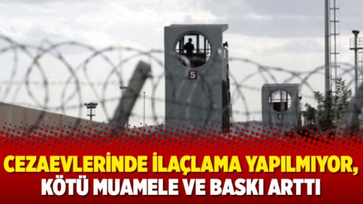 Cezaevlerinde ilaçlama yapılmıyor, kötü muamele ve baskı arttı