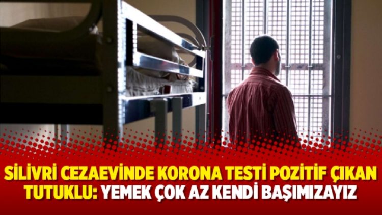Silivri Cezaevinde korona testi pozitif çıkan tutuklu: Yemek çok az kendi başımızayız