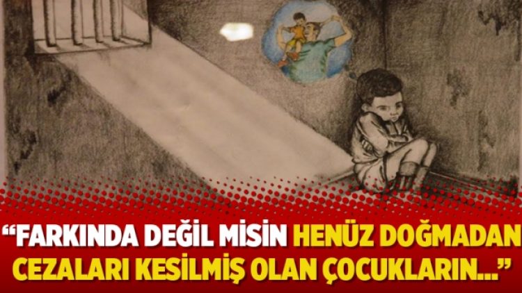 “Farkında değil misin henüz doğmadan cezaları kesilmiş olan çocukların…”