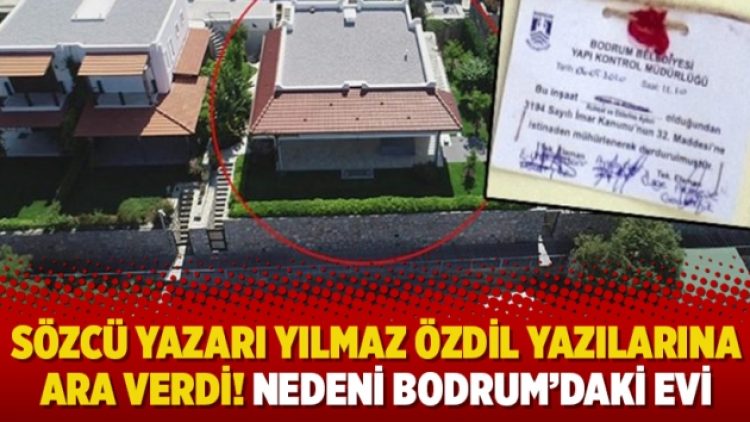 Sözcü yazarı Yılmaz Özdil yazılarına ara verdi! Nedeni Bodrum’daki evi