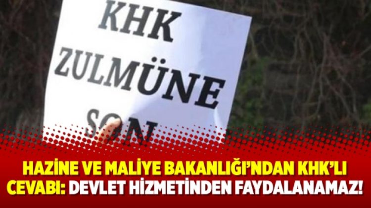 Hazine ve Maliye Bakanlığı’ndan KHK’lı cevabı: Devlet hizmetinden faydalanamaz!