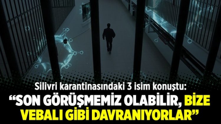 Silivri karantinasındaki 3 isim konuştu: “Son görüşmemiz olabilir, bize vebalı gibi davranıyorlar”