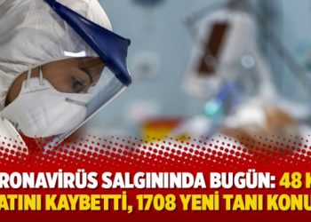 Koronavirüs salgınında bugün: 48 kişi hayatını kaybetti, 1708 yeni tanı konuldu