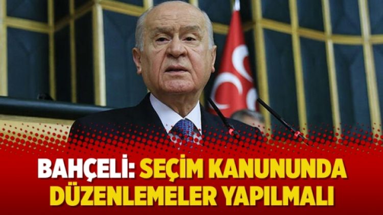 Bahçeli: Seçim Kanununda düzenlemeler yapılmalı