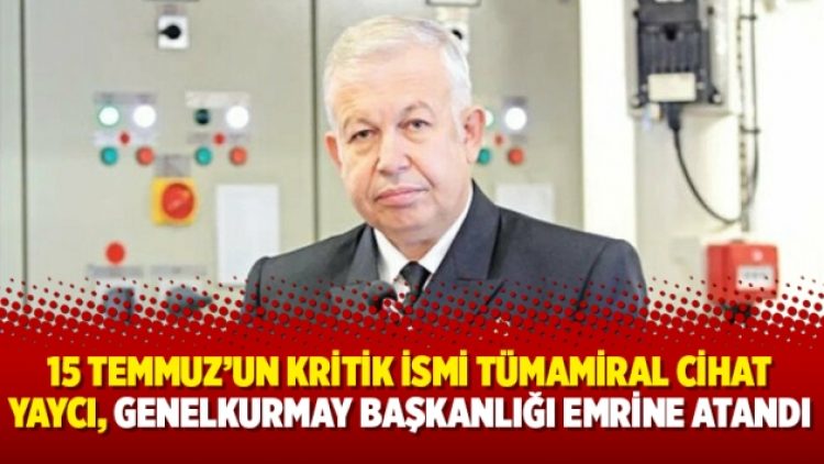 15 Temmuz’un kritik ismi Tümamiral Cihat Yaycı, Genelkurmay Başkanlığı emrine atandı