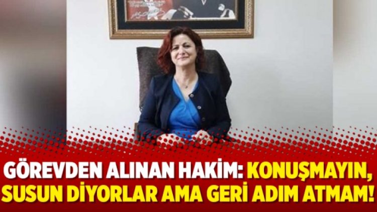 Görevden alınan hakim Ayşe Sarısu Pehlivan: Konuşmayın, susun diyorlar ama geri adım atmam!