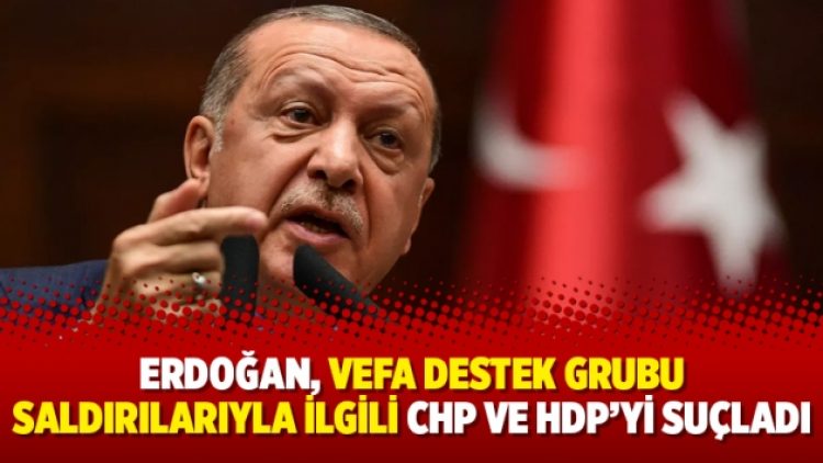 Erdoğan, Vefa Destek Grubu saldırılarıyla ilgili CHP ve HDP’yi suçladı