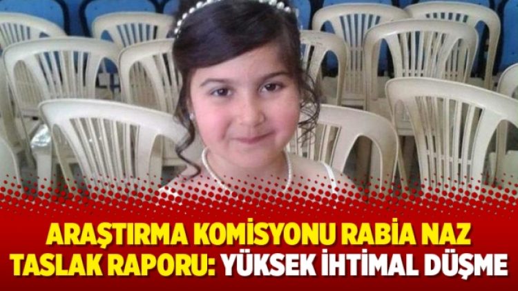 Araştırma Komisyonu Rabia Naz taslak raporu: Yüksek ihtimal düşme