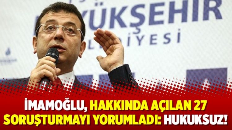 İmamoğlu, hakkında açılan 27 soruşturmayı yorumladı: Hukuksuz!