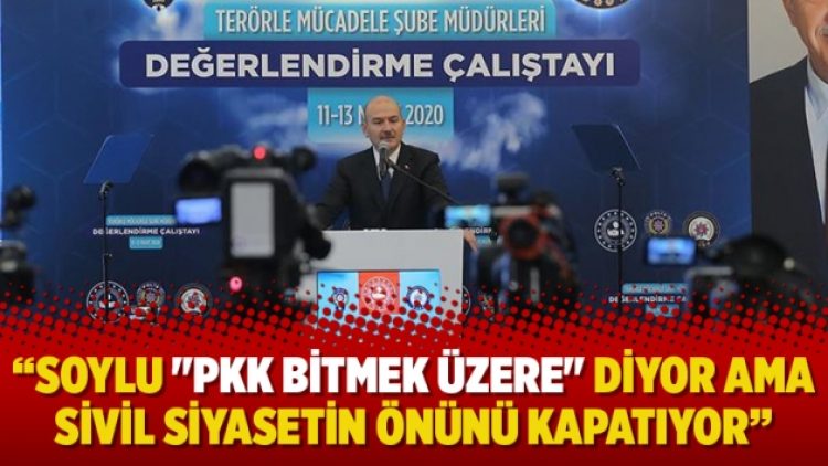 Soylu “PKK bitmek üzere” diyor ama sivil siyasetin önünü kapatıyor