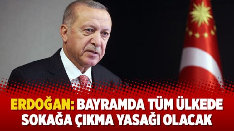 Erdoğan: Bayramda tüm ülkede sokağa çıkma yasağı olacak