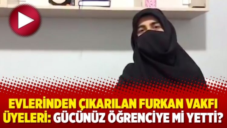 Evlerinden çıkarılan Furkan Vakfı üyeleri: Gücünüz öğrenciye mi yetti?