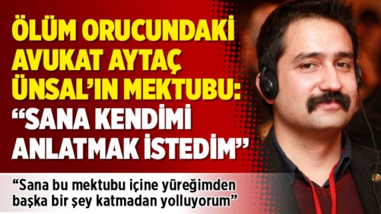 Ölüm orucundaki avukat Aytaç Ünsal’ın mektubu: “Sana kendimi anlatmak istedim”