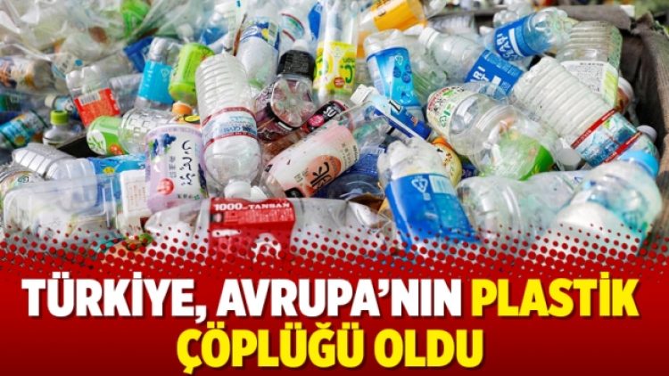 Türkiye, Avrupa’nın plastik çöplüğü oldu