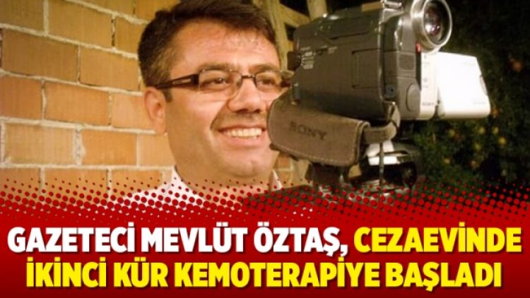 Gazeteci Mevlüt Öztaş, cezaevinde ikinci kür kemoterapiye başladı