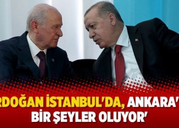 ‘Erdoğan İstanbul’da, Ankara’da bir şeyler oluyor’