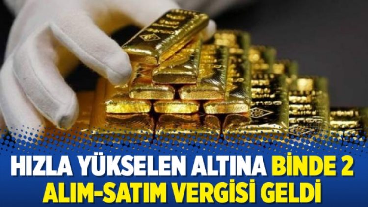 Hızla yükselen altına binde 2 alım-satım vergisi geldi