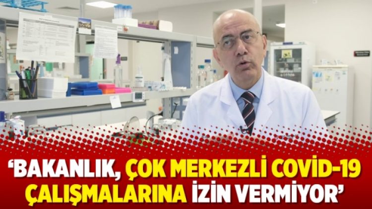 ‘Bakanlık, çok merkezli Covid-19 çalışmalarına izin vermiyor’